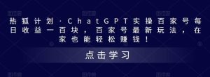 热狐计划·Chat.GPT实操百家号最新玩法-天天有课网