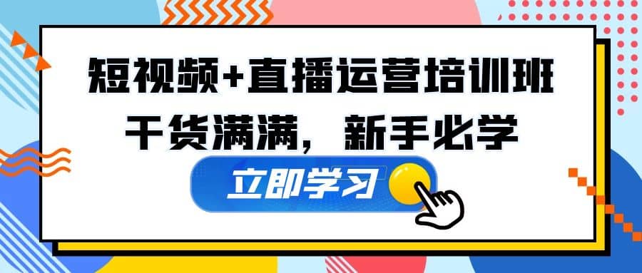 某培训全年短视频+直播运营培训班：干货满满，新手必学-天天有课网