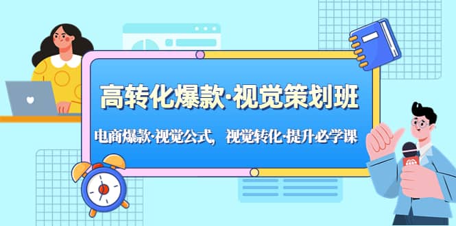 高转化爆款·视觉策划班：电商爆款·视觉公式，视觉转化·提升必学课-天天有课网