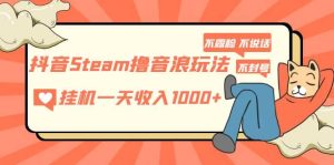 抖音Steam撸音浪玩法 不露脸 不说话 不封号 社恐人群福音-天天有课网