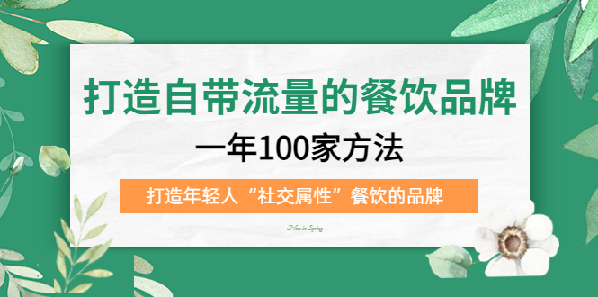 打造自带流量的餐饮品牌：一年100家方法 打造年轻人“社交属性”餐饮的品牌-天天有课网