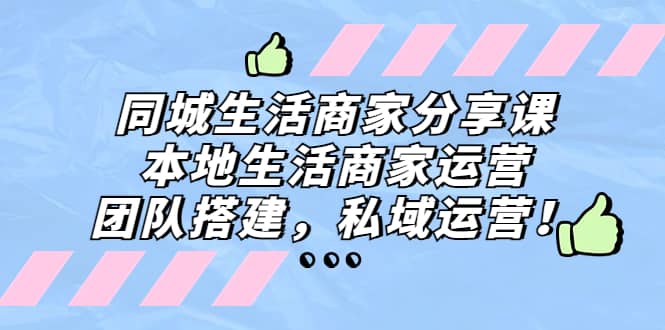同城生活商家分享课：本地生活商家运营，团队搭建，私域运营-天天有课网