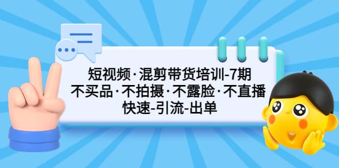 短视频·混剪带货培训-第7期 不买品·不拍摄·不露脸·不直播 快速引流出单-天天有课网