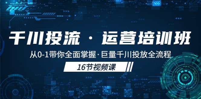 千川投流·运营培训班：从0-1带你全面掌握·巨量千川投放全流程-天天有课网