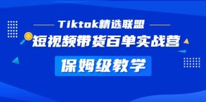 Tiktok精选联盟·短视频带货百单实战营 保姆级教学 快速成为Tiktok带货达人-天天有课网