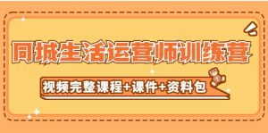 某收费培训-同城生活运营师训练营（视频完整课程+课件+资料包）无水印-天天有课网