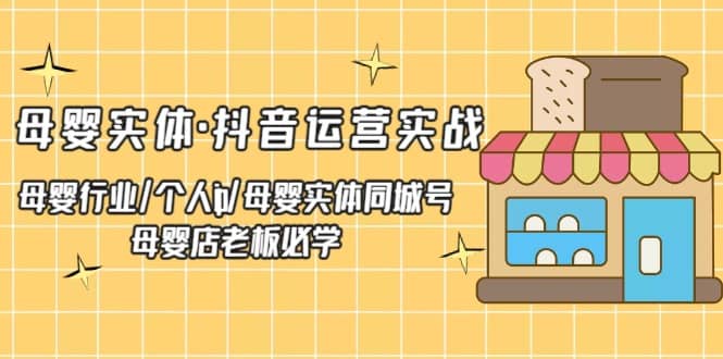 母婴实体·抖音运营实战 母婴行业·个人ip·母婴实体同城号 母婴店老板必学-天天有课网