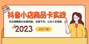 抖音小店商品卡实战，无货源精细化实操流程，全程干货，让你少走弯路-天天有课网