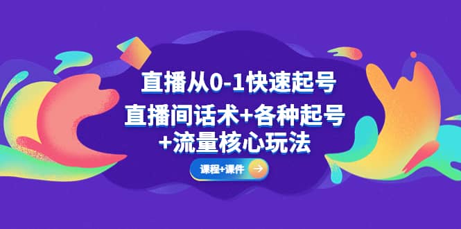 直播从0-1快速起号，直播间话术+各种起号+流量核心玩法(全套课程+课件)-天天有课网