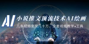 小说推文·顶流技术AI绘画教学：几条视频变现几十万，全套视频教学+工具-天天有课网