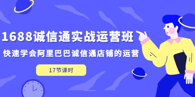 1688诚信通实战运营班，快速学会阿里巴巴诚信通店铺的运营(17节课)-天天有课网