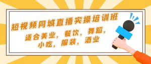 短视频同城·直播实操培训班:适合美业,餐饮,舞蹈,小吃,服装,酒业-天天有课网