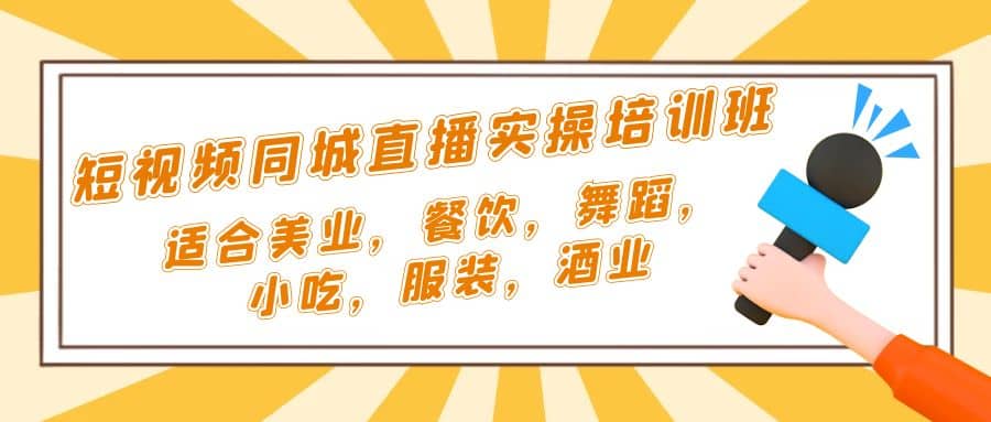 短视频同城·直播实操培训班：适合美业，餐饮，舞蹈，小吃，服装，酒业-天天有课网