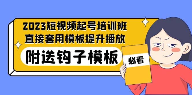 2023最新短视频起号培训班：直接套用模板提升播放，附送钩子模板-31节课-天天有课网