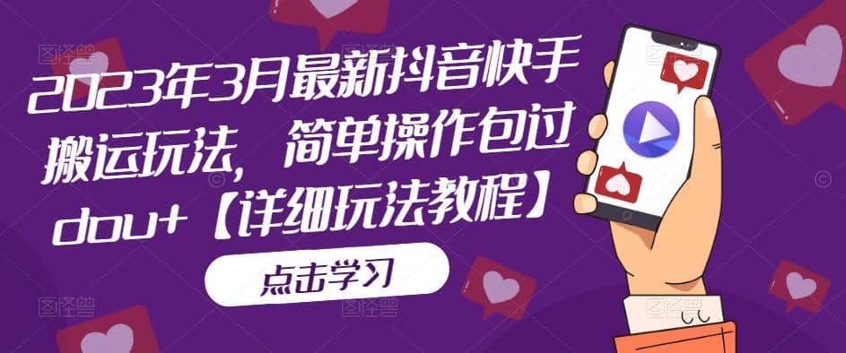 2023年3月最新抖音快手搬运玩法，简单操作包过dou+【详细玩法教程】-天天有课网