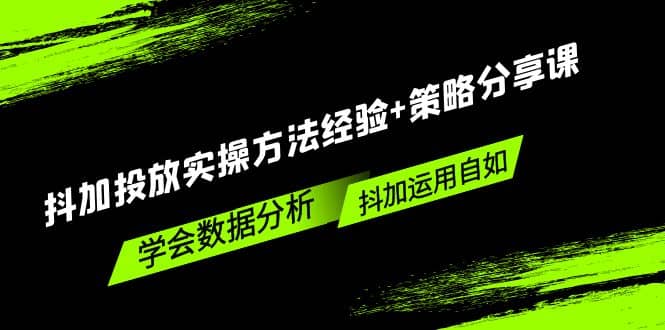 抖加投放实操方法经验+策略分享课，学会数据分析，抖加运用自如-天天有课网