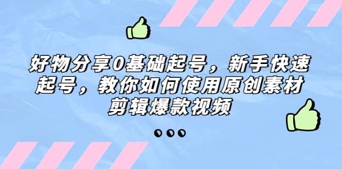 好物分享0基础起号，新手快速起号，教你如何使用原创素材剪辑爆款视频-天天有课网