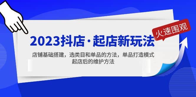 2023抖店·起店新玩法，店铺基础搭建，选类目和单品的方法，单品打造模式-天天有课网