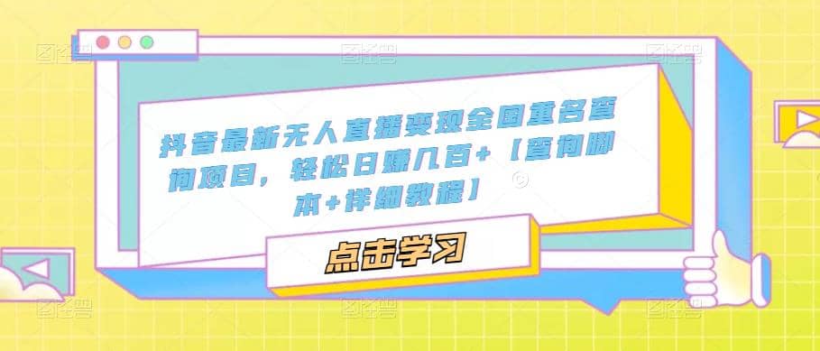 抖音最新无人直播变现全国重名查询项目 日赚几百+【查询脚本+详细教程】-天天有课网
