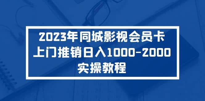 2023年同城影视会员卡上门推销实操教程-天天有课网