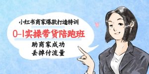 小红书商家爆款打造特训（14期）0-1实操带货陪跑班，助商家成功丢掉付流量-天天有课网