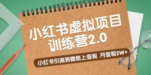 《小红书虚拟项目训练营2.0》小红书引流到微信上变现-天天有课网