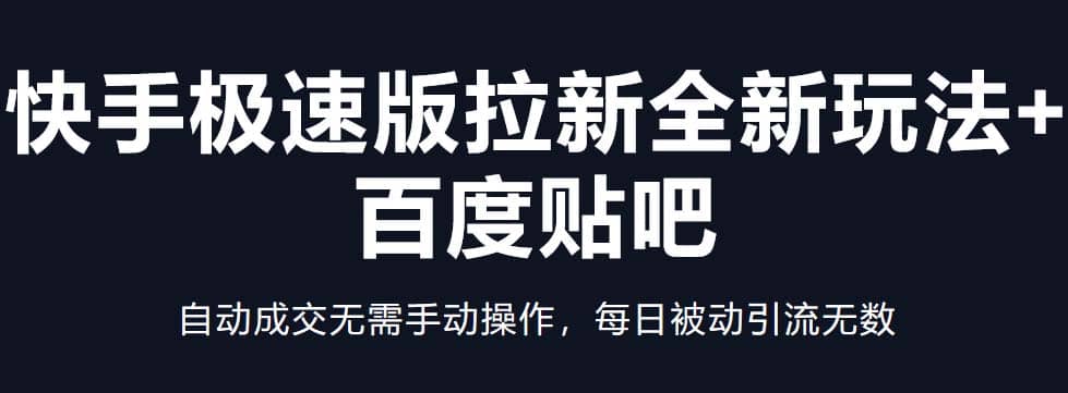 快手极速版拉新全新玩法+百度贴吧=自动成交无需手动操作，每日被动引流无数-天天有课网
