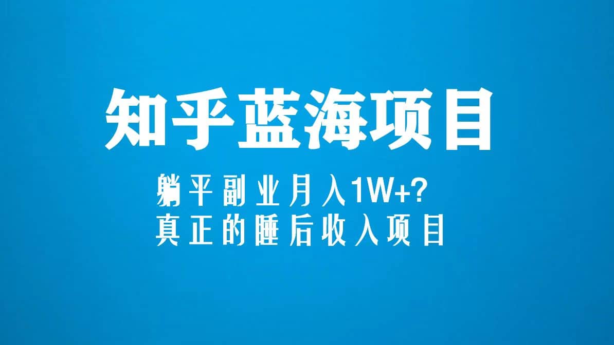 知乎蓝海玩法，真正的睡后收入项目（6节视频课）-天天有课网