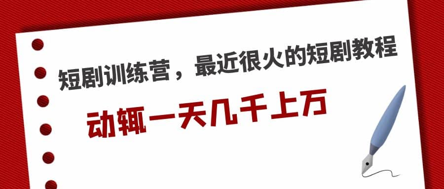 短剧训练营，最近很火的短剧教程-天天有课网