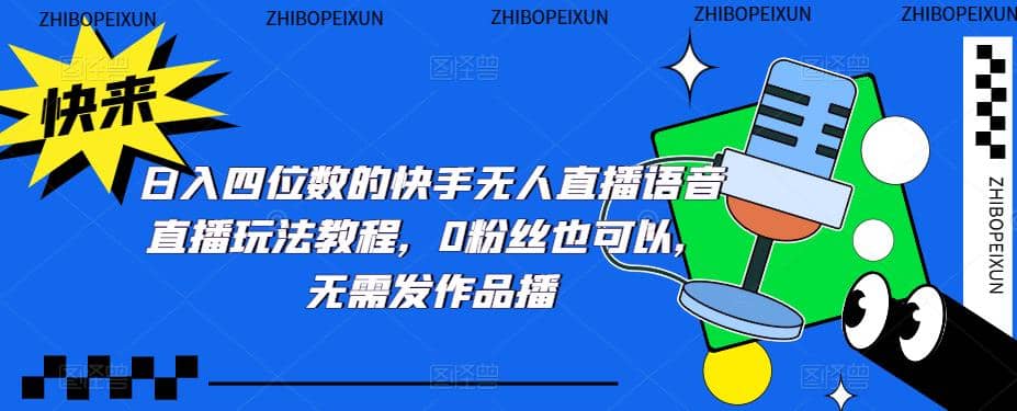 日入四位数的快手无人直播语音直播玩法教程，0粉丝也可以，无需发作品-天天有课网