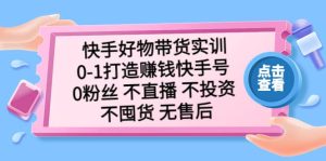快手好物带货实训:0-1打造赚钱快手号 0粉丝 不直播 不投资 不囤货 无售后-天天有课网