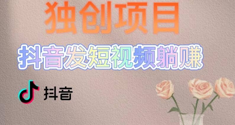 独创躺赚模式，短视频变现，每天发3条视频，被动收入，新号60+后期无上限-天天有课网