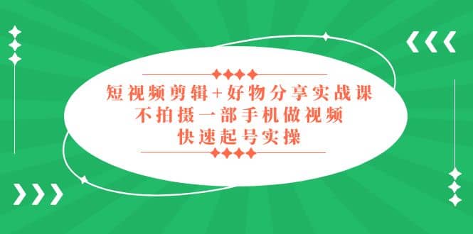 短视频剪辑+好物分享实战课，无需拍摄一部手机做视频，快速起号实操-天天有课网