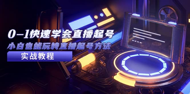2023从0-1快速学会直播起号，小白也能玩转直播起号方法实战流程-天天有课网