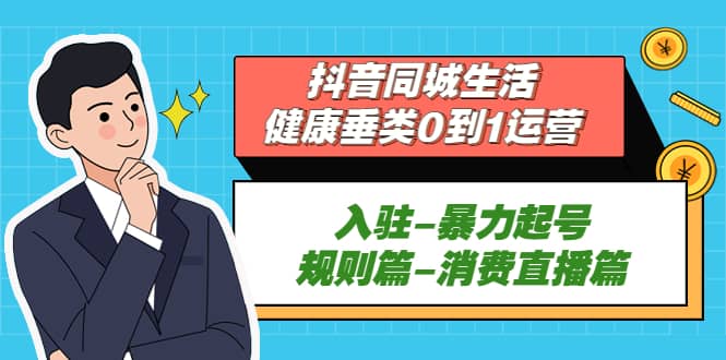 抖音同城生活-健康垂类0到1运营：入驻-暴力起号-规则篇-消费直播篇-天天有课网