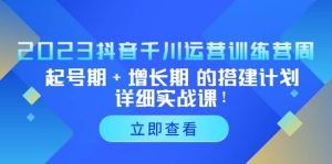 2023抖音千川运营训练营,起号期+增长期 的搭建计划详细实战课-天天有课网
