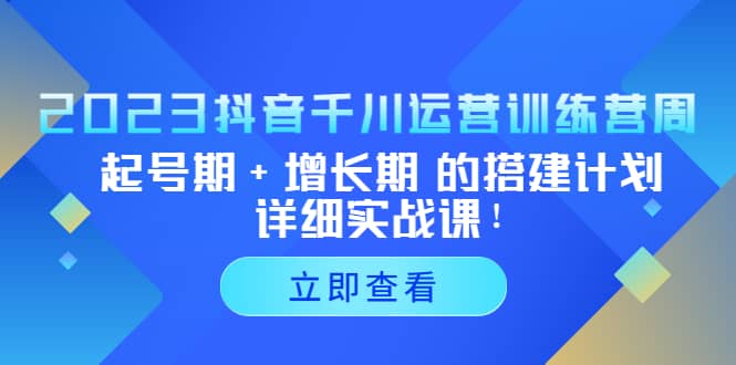 2023抖音千川运营训练营，起号期+增长期 的搭建计划详细实战课-天天有课网