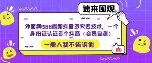 外面卖588最新抖音多实名技术，一个身份证认证多个抖音（会员自测）-天天有课网