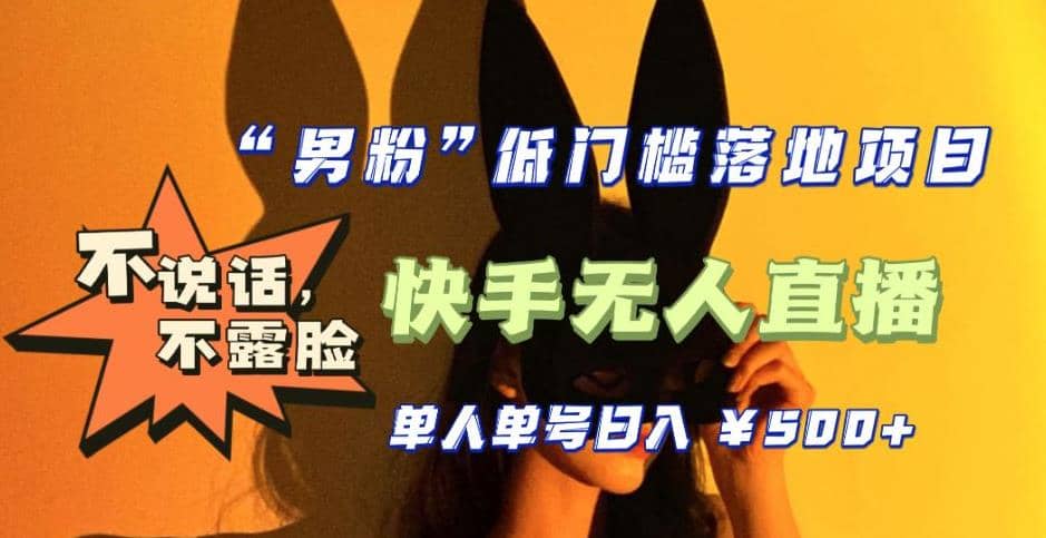 【全新升级】0基础单人单号单晚500+，不说话 不露脸 4月最新快手无人直播-天天有课网