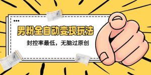 价值1980的男粉全自动变现玩法，封控率最低，无脑过原创-天天有课网