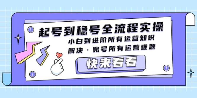 起号到稳号全流程实操，小白到进阶所有运营知识，解决·账号所有运营难题-天天有课网