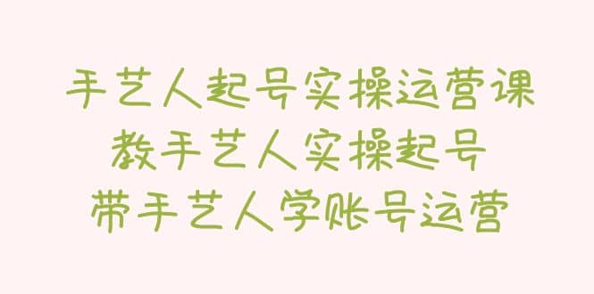 手艺人起号实操运营课，教手艺人实操起号，带手艺人学账号运营-天天有课网