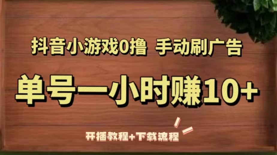 抖音小游戏0撸手动刷广告（开播教程+下载流程）-天天有课网