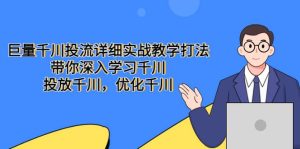 巨量千川投流详细实战教学打法:带你深入学习千川,投放千川,优化千川-天天有课网