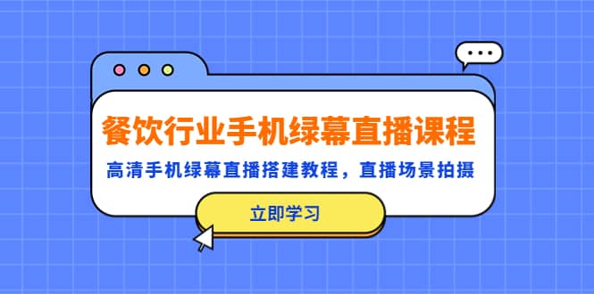 餐饮行业手机绿幕直播课程，高清手机·绿幕直播搭建教程，直播场景拍摄-天天有课网