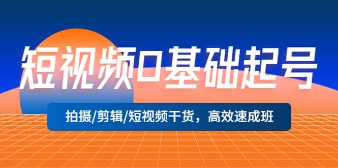 短视频0基础起号，拍摄/剪辑/短视频干货，高效速成班-天天有课网