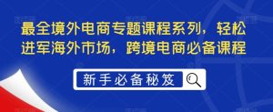 最全境外电商专题课程系列，轻松进军海外市场，跨境电商必备课程-天天有课网