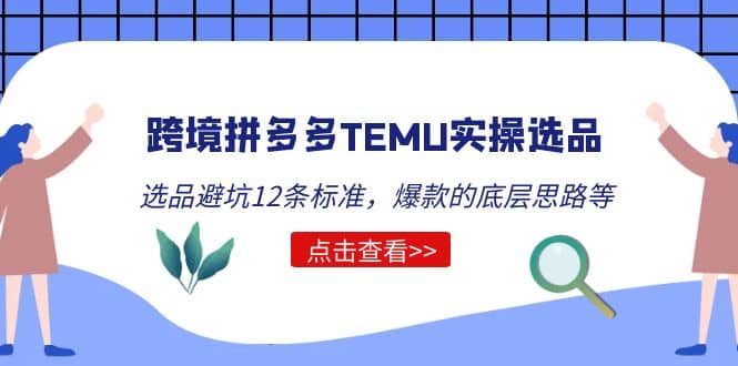 跨境拼多多TEMU实操选品运营方法，选品避坑12条标准，爆款的底层思路等-天天有课网