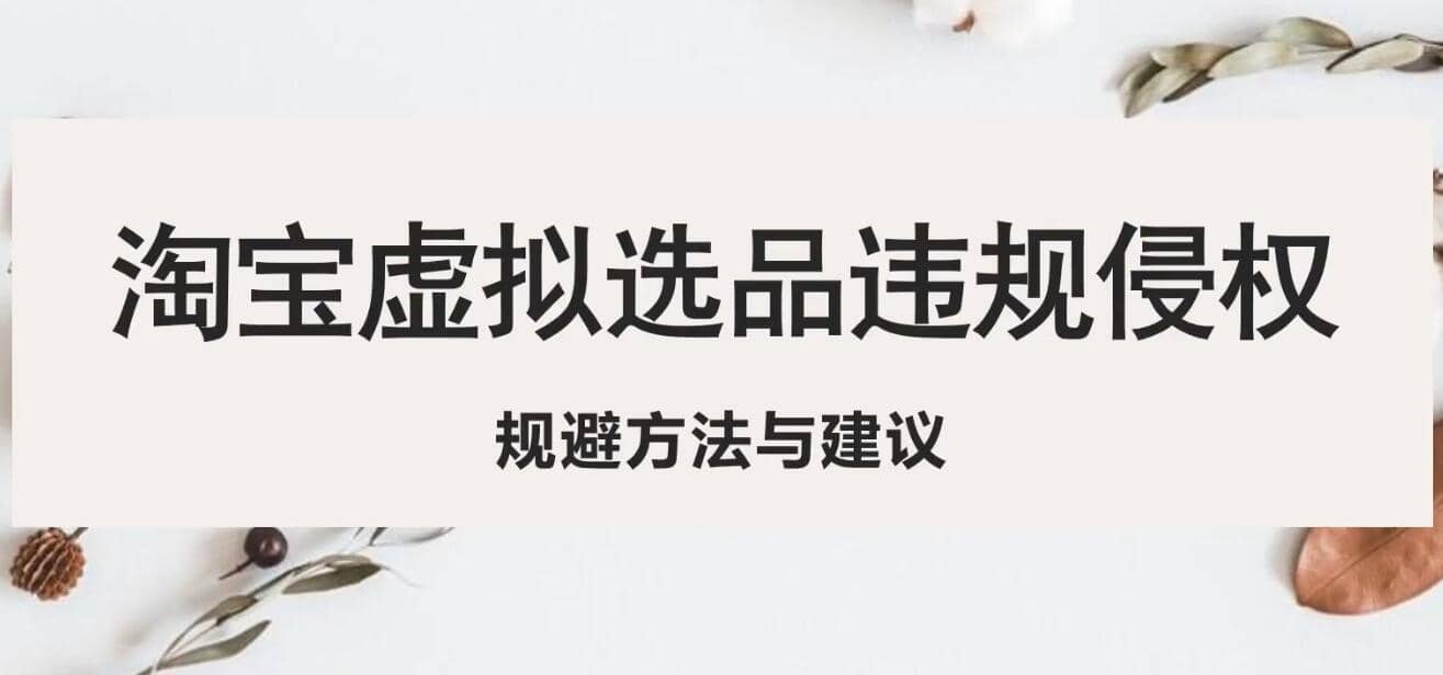 淘宝虚拟违规侵权规避方法与建议，6个部分详细讲解，做虚拟资源必看-天天有课网