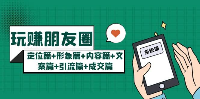 玩赚朋友圈系统课：定位篇+形象篇+内容篇+文案篇+引流篇+成交篇-天天有课网